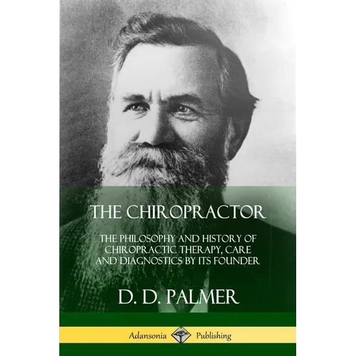 The Chiropractor: The Philosophy and History of Chiropractic Therapy, Care and Diagnostics by its Founder