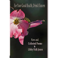For Your Good Health, Drink Flowers: New and Collected Poems