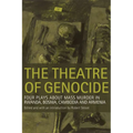 Theatre of Genocide: Four Plays about Mass Murder in Rwanda, Bosnia, Cambodia, and Armenia