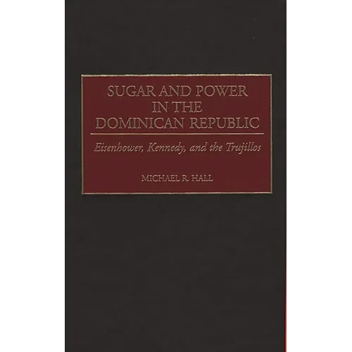 Sugar and Power in the Dominican Republic: Eisenhower, Kennedy, and the Trujillos