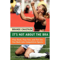 It's Not about the Bra: Play Hard, Play Fair, and Put the Fun Back Into Competitive Sports