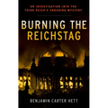 Burning the Reichstag: An Investigation Into the Third Reich's Enduring Mystery