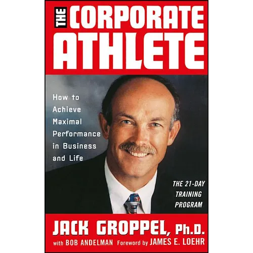 The Corporate Athlete: How to Achieve Maximal Performance in Business and Life