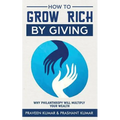 How to Grow Rich by Giving: Why Philanthropy will Multiply Your Wealth