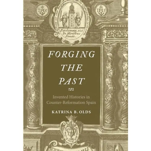 Forging the Past: Invented Histories in Counter-Reformation Spain