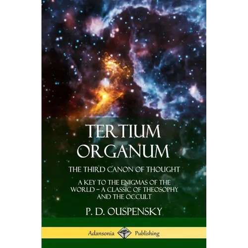 Tertium Organum, The Third Canon of Thought: A Key to the Enigmas of the World, A Classic of Theosophy and the Occult