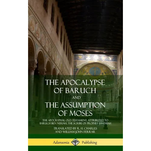 The Apocalypse of Baruch and The Assumption of Moses: The Apocryphal Old Testament, Attributed to Baruch ben Neriah, the Scribe of Prophet Jeremiah (H