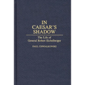 In Caesar's Shadow: The Life of General Robert Eichelberger