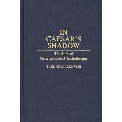 In Caesar's Shadow: The Life of General Robert Eichelberger