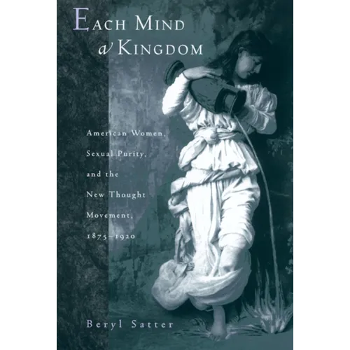 Each Mind a Kingdom: American Women, Sexual Purity, and the New Thought Movement, 1875-1920