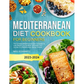 Mediterranean Diet Cookbook for Beginners: The Complete Mediterranean Diet Cookbook To Lose Weight, Live Healthier & Kickstart Your Journey to a Medit