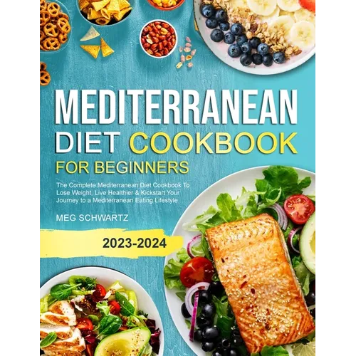 Mediterranean Diet Cookbook for Beginners: The Complete Mediterranean Diet Cookbook To Lose Weight, Live Healthier & Kickstart Your Journey to a Medit