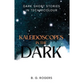 Kaleidoscopes in the Dark: Dark short stories in technicolour