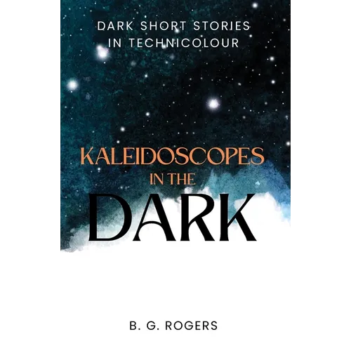 Kaleidoscopes in the Dark: Dark short stories in technicolour