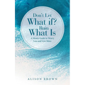 Don't Let What If? Ruin What Is: A Mom's Guide to Worry Less and Live More