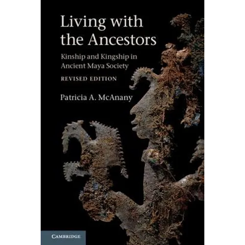 Living with the Ancestors: Kinship and Kingship in Ancient Maya Society
