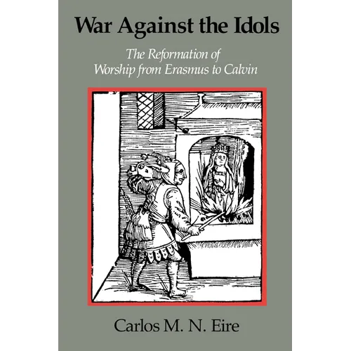 War Against the Idols: The Reformation of Worship from Erasmus to Calvin