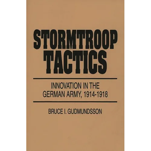 Stormtroop Tactics: Innovation in the German Army, 1914-1918