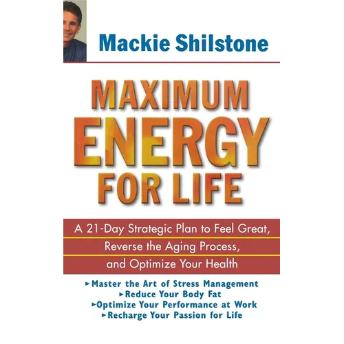 Maximum Energy for Life: A 21 Day Strategic Plan to Feel Great, Reverse the Aging Process, and Optimize Your Health