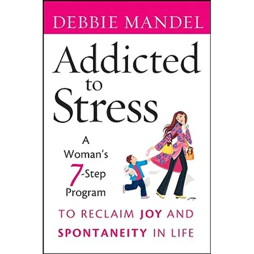 Addicted to Stress: A Woman's 7 Step Program to Reclaim Joy and Spontaneity in Life