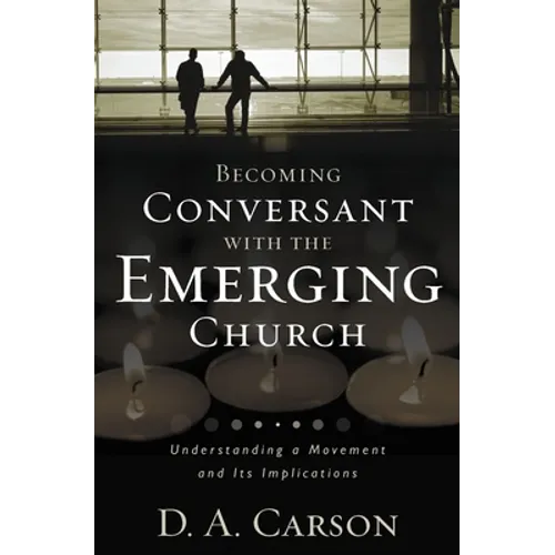 Becoming Conversant with the Emerging Church: Understanding a Movement and Its Implications