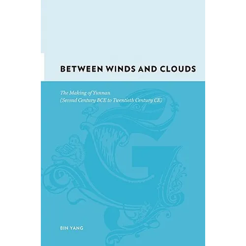 Between Winds and Clouds: The Making of Yunnan (Second Century Bce to Twentieth Century Ce)
