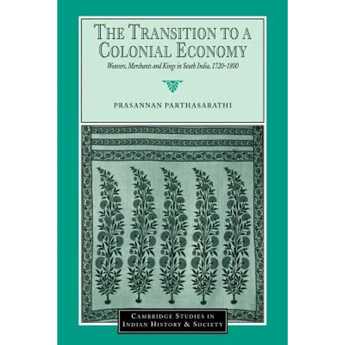 The Transition to a Colonial Economy: Weavers, Merchants and Kings in South India, 1720 1800