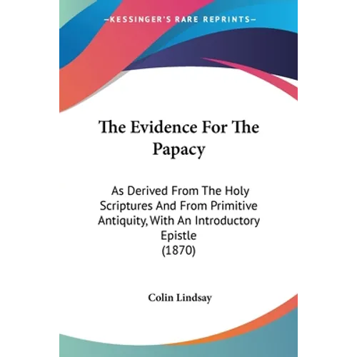 The Evidence For The Papacy: As Derived From The Holy Scriptures And From Primitive Antiquity, With An Introductory Epistle (1870)