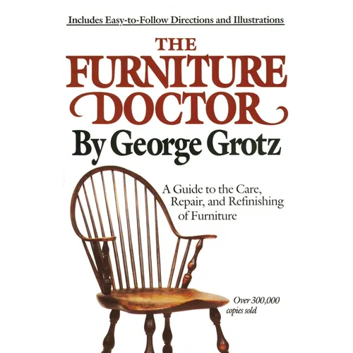 The Furniture Doctor: A Guide to the Care, Repair, and Refinishing of Furniture