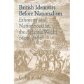 British Identities Before Nationalism: Ethnicity and Nationhood in the Atlantic World, 1600 1800