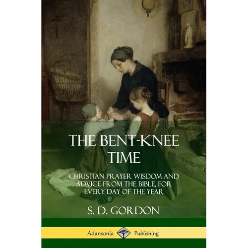 The Bent-Knee Time: Christian Prayer Wisdom and Advice from the Bible, For Every Day of the Year