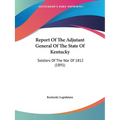 Report Of The Adjutant General Of The State Of Kentucky: Soldiers Of The War Of 1812 (1891)