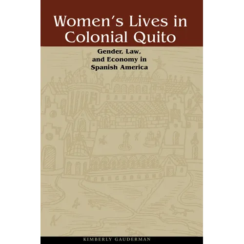 Women's Lives in Colonial Quito: Gender, Law, and Economy in Spanish America