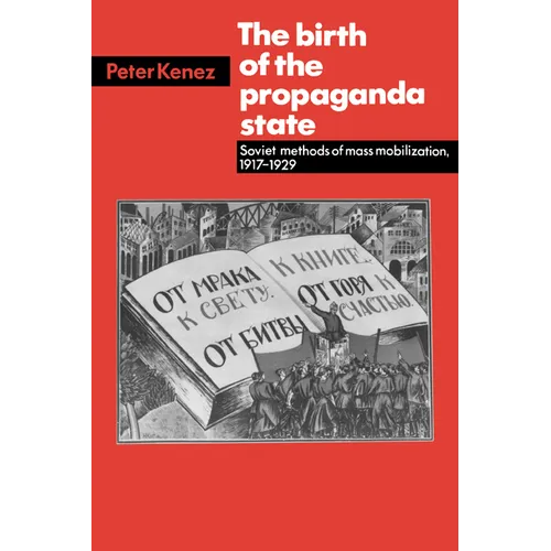 The Birth of the Propaganda State: Soviet Methods of Mass Mobilization, 1917-1929