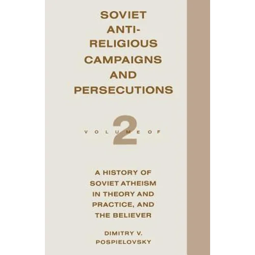 Soviet Antireligious Campaigns and Persecutions: Volume 2 of a History of Soviet Atheism in Theory and Practice and the Believer