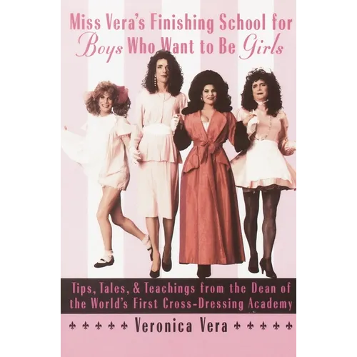 Miss Vera's Finishing School for Boys Who Want to Be Girls: Tips, Tales, & Teachings from the Dean of the World's First Cross-Dressing Academy