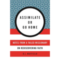 Assimilate or Go Home: Notes from a Failed Missionary on Rediscovering Faith