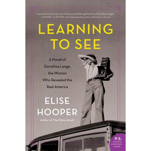 Learning to See: A Novel of Dorothea Lange, the Woman Who Revealed the Real America