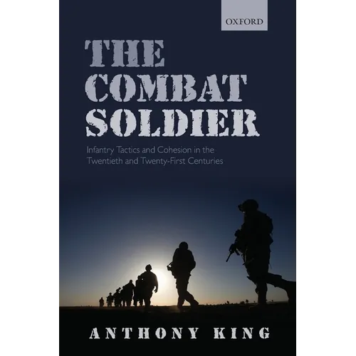 Combat Soldier: Infantry Tactics and Cohesion in the Twentieth and Twenty-First Centuries