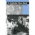 A Catholic New Deal: Religion and Reform in Depression Pittsburgh