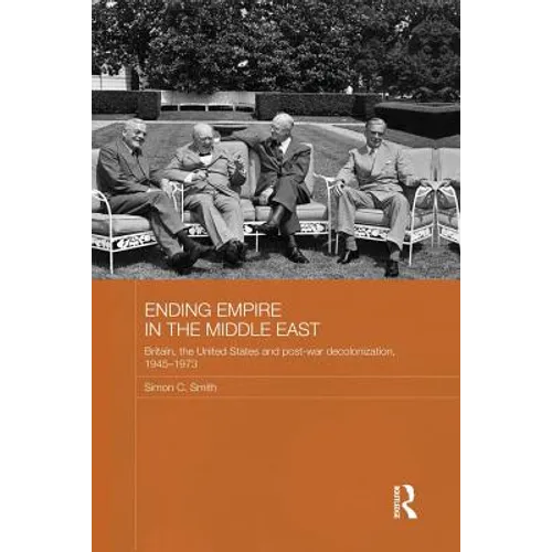 Ending Empire in the Middle East: Britain, the United States and Post-War Decolonization, 1945-1973