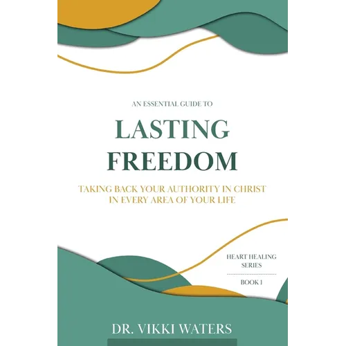Lasting Freedom: Taking Back Your Authority In Christ In Every Area Of Your Life