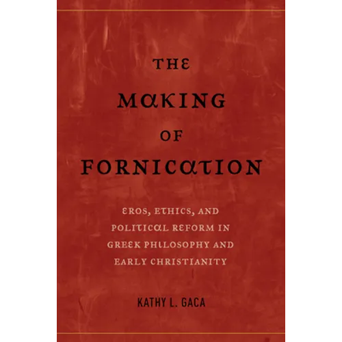 The Making of Fornication: Eros, Ethics, and Political Reform in Greek Philosophy and Early Christianity Volume 40