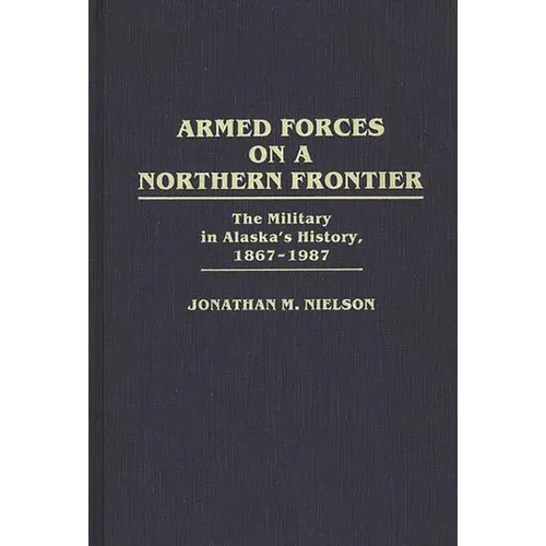Armed Forces on a Northern Frontier: The Military in Alaska's History, 1867-1987