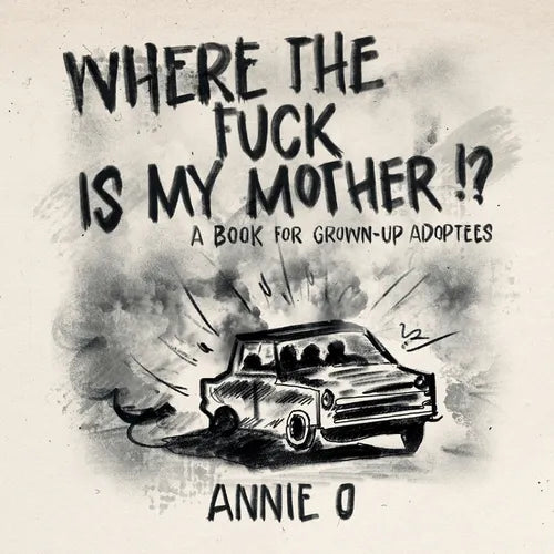 Where the Fuck is My Mother?: A book for grown-up adoptees