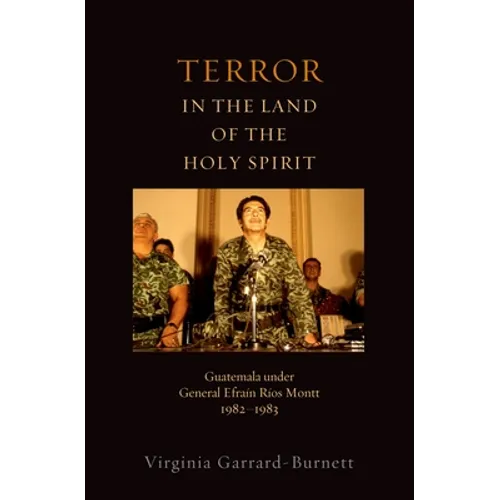 Terror in the Land of the Holy Spirit: Guatemala Under General Efrain Rios Montt 1982-1983