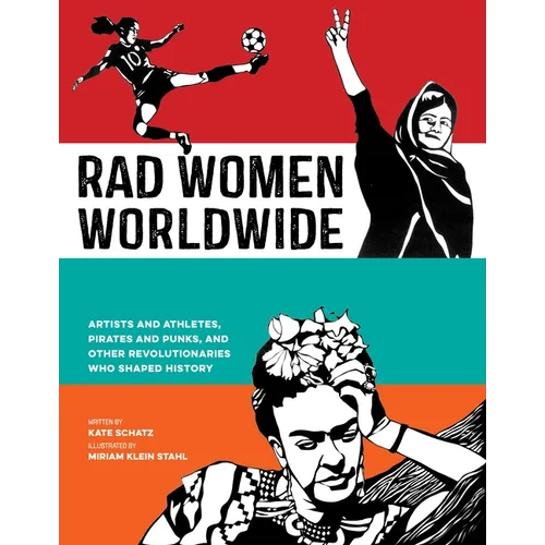 Rad Women Worldwide: Artists and Athletes, Pirates and Punks, and Other Revolutionaries Who Shaped History