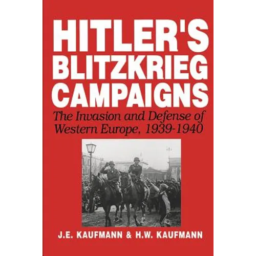 Hitler's Blitzkrieg Campaigns: The Invasion and Defense of Western Europe, 1939-1940