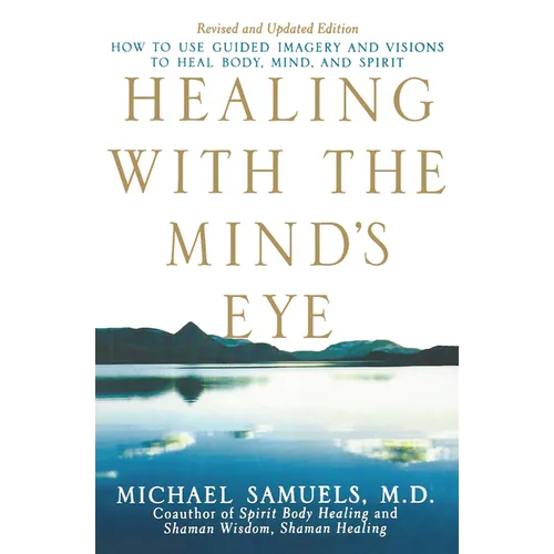 Healing with the Mind's Eye: How to Use Guided Imagery and Visions to Heal Body, Mind, and Spirit