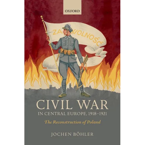 Civil War in Central Europe, 1918-1921: The Reconstruction of Poland